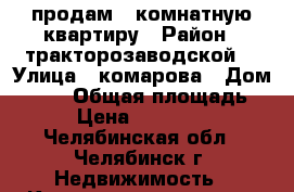 продам 3 комнатную квартиру › Район ­ тракторозаводской  › Улица ­ комарова › Дом ­ 125 › Общая площадь ­ 65 › Цена ­ 2 700 000 - Челябинская обл., Челябинск г. Недвижимость » Квартиры продажа   